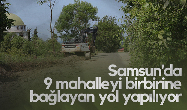 Samsun'da 9 Mahalleyi Birbirine Bağlayan Yol Yapılıyor