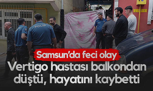 Samsun'da Balkondan Düşen Vertigo Hastası Hayatını Kaybetti