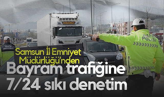 Samsun'da Bayram Trafiğine 7/24 Sıkı Denetim