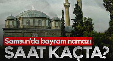 Samsun'da Kurban Bayramı Namazı Saat Kaçta?