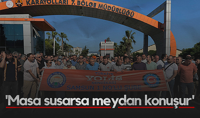 Samsun'da Yol-İş İşçileri Ayakta: Masa susarsa meydan konuşur