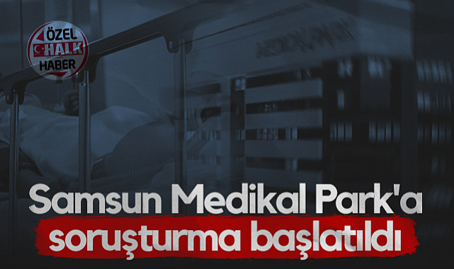 Samsun Medikal Park'a Soruşturma Başlatıldı