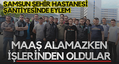 Samsun Şehir Hastanesi Şantiyesinde Eylem: Maaş Alamazken İşlerinden Oldular