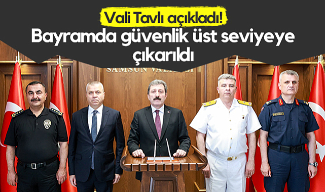 Samsun Valisi Orhan Tavlı Açıkladı! Vali Tavlı açıkladı! Bayramda Güvenlik Üst Seviyeye Çıkarıldı