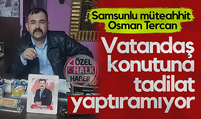 Samsunlu müteahhit Osman Tercan: Vatandaş Konutuna Tadilat Yaptıramıyor