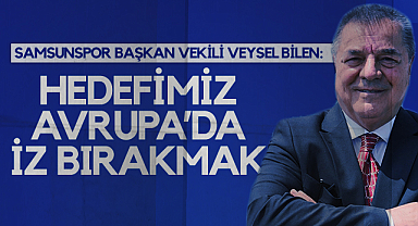 Samsunspor Başkan Vekili Veysel Bilen: Hedefimiz Avrupa’da İz Bırakmak