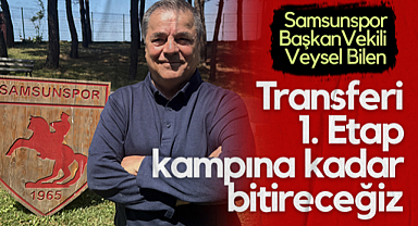 Samsunspor Başkan Vekili Veysel Bilen: Transferi 1. Etap Kampına Kadar Bitireceğiz