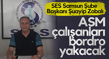 SES Samsun Şube Başkanı Şuayip Zobalı: ASM Çalışanları Bordro Yakacak