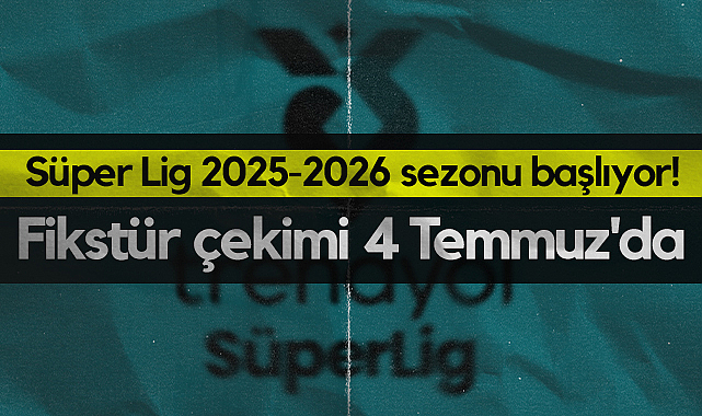 Süper Lig 2025-2026 Sezonu Başlıyor! Fikstür Çekimi 4 Temmuz'da Riva'da