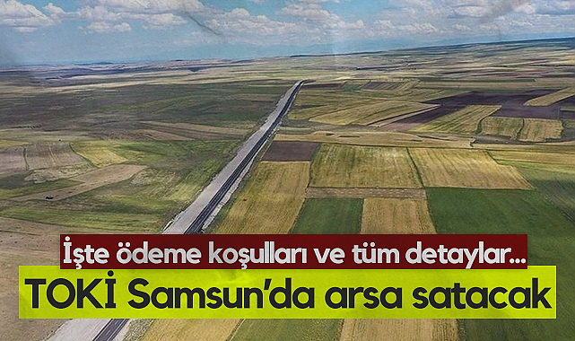 TOKİ Samsun Dahil 41 İlde Arsa Satışına Başlıyor: İşte Ödeme Koşulları...