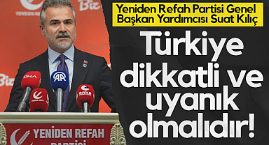 Yeniden Refah Partisi Genel Başkan Yardımcısı Suat Kılıç: Türkiye Dikkatli ve Uyanık Olmalıdır!