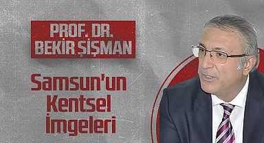 Hedef Halk Gazetesi Köşe Yazarı Prof. Dr. Bekir Şişman: Samsun'un Kentsel İmgeleri