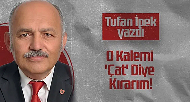 Hedef Halk Gazetesi Köşe Yazarı Tufan İpek: O Kalemi 'Çat' Diye Kırarım!