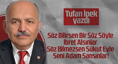Hedef Halk Gazetesi Köşe Yazarı Tufan İpek: Söz Bilirsen Bir Söz Söyle İbret Alsınlar Söz Bilmezsen Sükut Eyle Seni Adam Sansınlar!