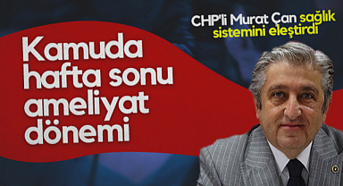 Kamuda Hafta Sonu Ameliyat Dönemi, CHP'li Murat Çan Sağlık Sistemini Eleştirdi
