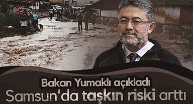 Bakan Yumaklı Açıkladı: Samsun'da Taşkın Riski Arttı!