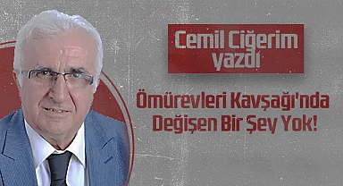 Hedef Halk Gazetesi Köşe Yazarı Cemil Ciğerim: Ömürevleri Kavşağı'nda Değişen Bir Şey Yok!