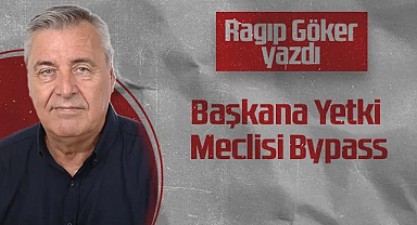 Hedef Halk Gazetesi Köşe Yazarı Ragıp Göker: Başkana Yetki Meclisi Bypass