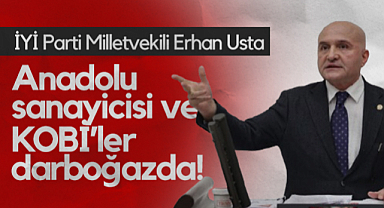 İYİ Parti Samsun Milletvekili Erhan Usta: Anadolu Sanayicisi ve KOBİ’ler Darboğazda!
