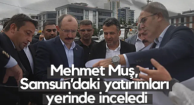 Samsun'da Yatırımlar Masada: Mehmet Muş Çalışmaları Değerlendirdi