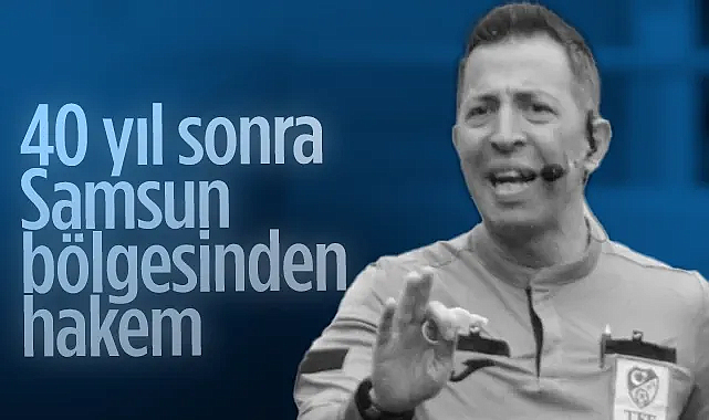 40 Yılın Ardından Süper Lig'de Samsun Bölgesi Hakemi!