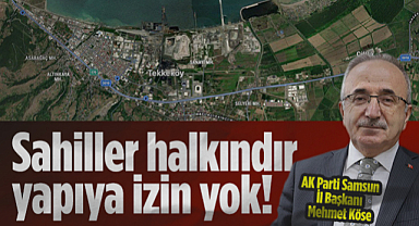 AK Parti Samsun İl Başkanı Mehmet Köse: Sahiller Halkındır Yapıya İzin Yok!