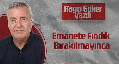 Hedef Halk Gazetesi Köşe Yazarı Ragıp Göker: Emanete Fındık Bırakılmayınca