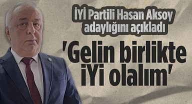 İYİ Parti İl Başkanı Hasan Aksoy Adaylığını Açıkladı: Gelin Birlikte İYİ Olalım