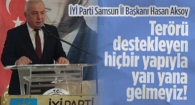 İYİ Parti Samsun İl Başkanı Hasan Aksoy: Terörü Destekleyen Hiçbir Yapıyla Yan Yana Gelmeyiz!
