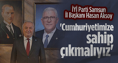 İYİ Parti Samsun İl Başkanı Hasan Aksoy: Cumhuriyetimize Sahip Çıkmalıyız
