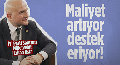  İYİ Parti Samsun Milletvekili Erhan Usta: Maliyet Artıyor Destek Eriyor!