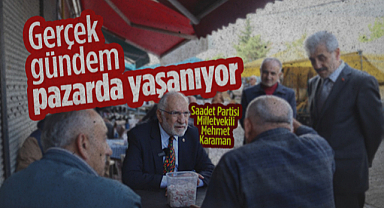 Saadet Partisi Samsun Milletvekili Mehmet Karaman: Gerçek Gündem Pazarda Yaşanıyor