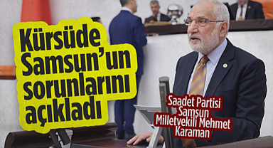 Saadet Partisi Samsun Milletvekili Mehmet Karaman Kürsüde Samsun’un Sorunlarını Açıkladı