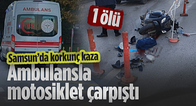 Samsun'da Korkunç Kaza: Ambulansla ile Motosiklet Çarpıştı