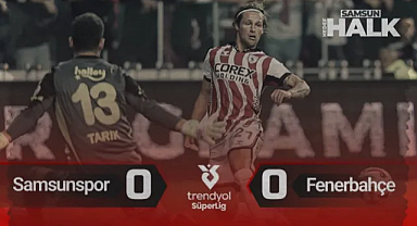 Samsunspor 0-0 Fenerbahçe: Maç Özeti, Tartışmalı Pozisyonlar ve Kaçan Fırsatlar