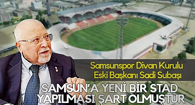 Samsunspor Divan Kurulu Eski Başkanı Sadi Subaşı: Samsun’a Yeni Bir Stad Yapılması Artık Şart Olmuştur