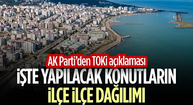 AK Parti'den TOKİ Açıklaması! İşte Samsun'da Yapılacak Konutların İlçe İlçe Dağılımı