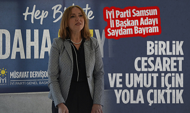 İYİ Parti Samsun İl Başkan Adayı Saydam Bayram: Birlik, Cesaret ve Umut İçin Yola Çıktık