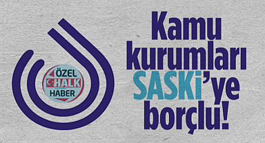 Kamu Kurumları SASKİ'ye Borçlu Çıktı! Abonelerin Suyu Kapatılabilir