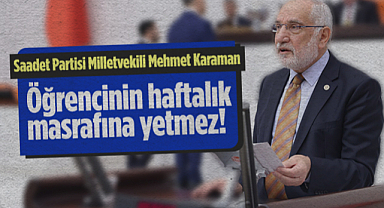Saadet Partisi Samsun Milletvekili Mehmet Karaman: Öğrencinin Haftalık Masrafına Yetmez!