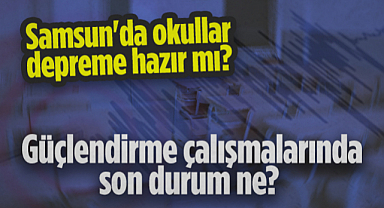 Samsun'da Okullar Deprem Riskine Hazır mı? Güçlendirme Çalışmalarında Son Durum Ne? 