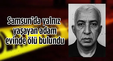 Samsun'da Yalnız Yaşayan Adam Evinde Ölü Bulundu