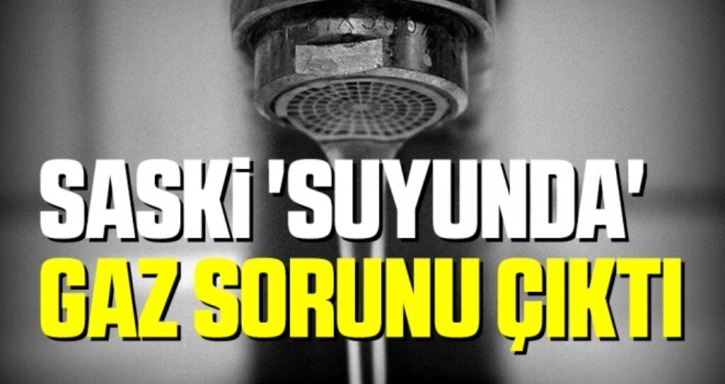 SASKİ 'Suyunda' Gaz Sorunu Çıktı