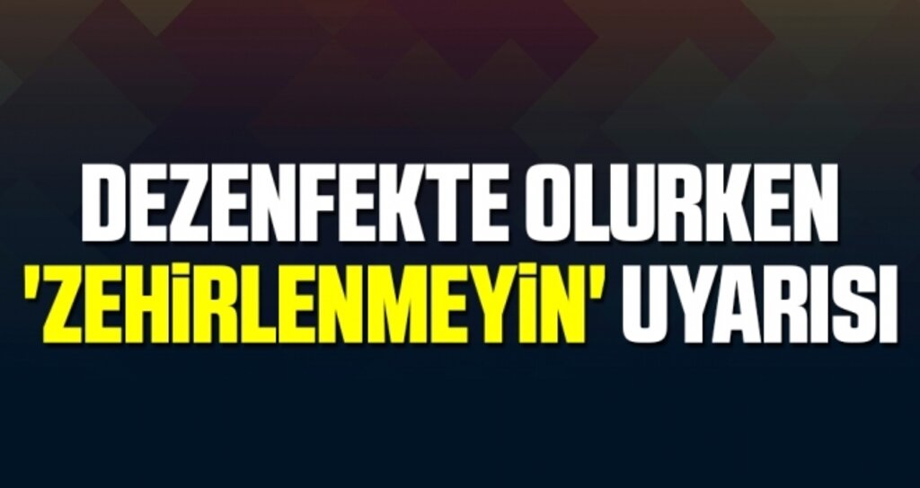 Dezenfekte Olurken 'Zehirlenmeyin' Uyarısı