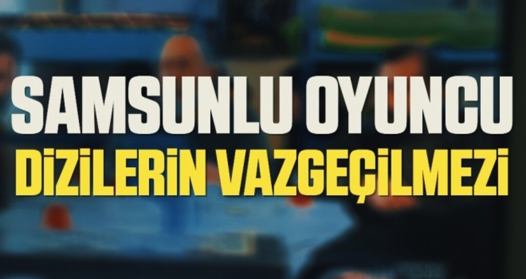 Samsunlu oyuncu dizilerin vazgeçilmezi