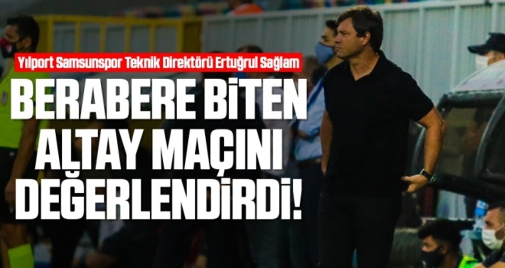 Yılport Samsunspor Teknik Direktörü Ertuğrul Sağlam'dan Maç Sonu Açıklaması