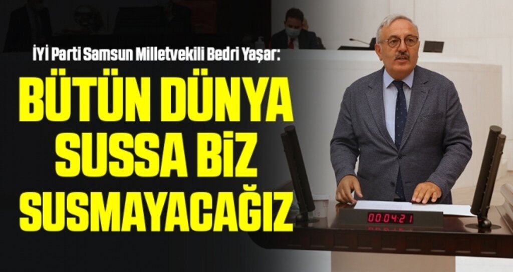 İYİ Parti Samsun Milletvekili Bedri Yaşar: Bütün dünya sussa biz susmayacağız