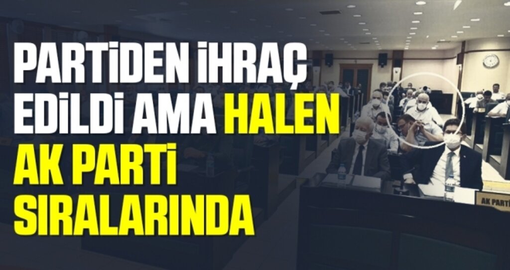 Partiden ihraç edildi ama halen AK Parti sıralarında 