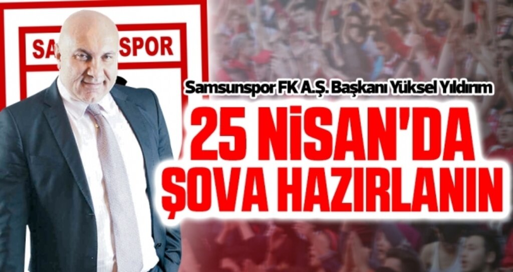Samsunspor FK A.Ş. Başkanı Yüksel Yıldırım: 25 Nisan'da şova hazırlanın