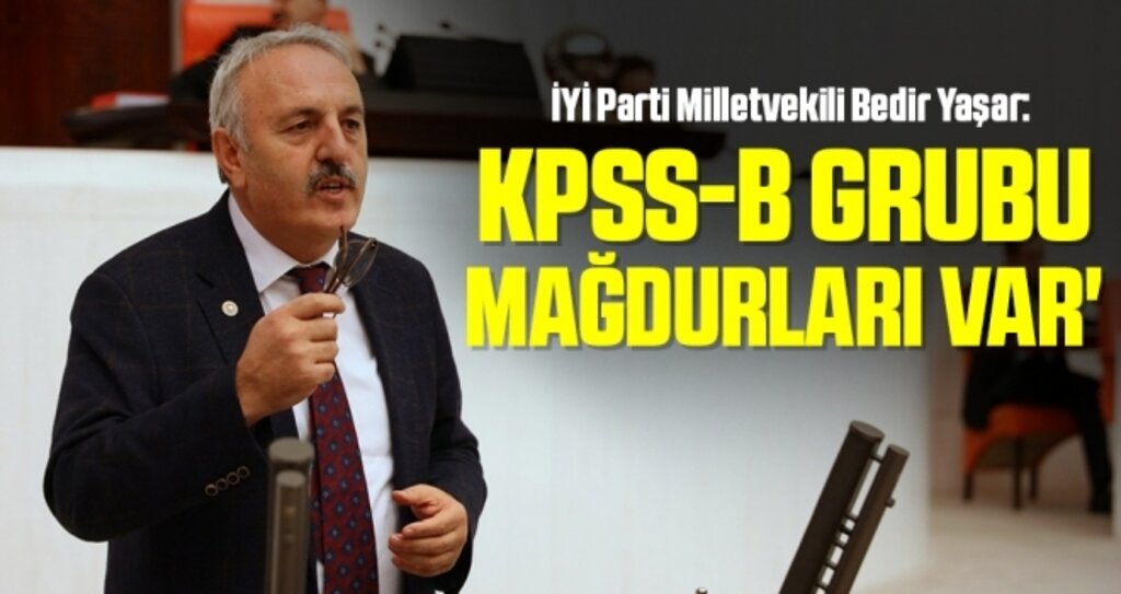 İYİ Parti Milletvekili Bedir Yaşar: KPSS-B Grubu mağdurları var